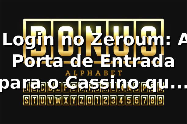 🔐 Login no Zeroum: A Porta de Entrada para o Cassino que Virou Obsessão