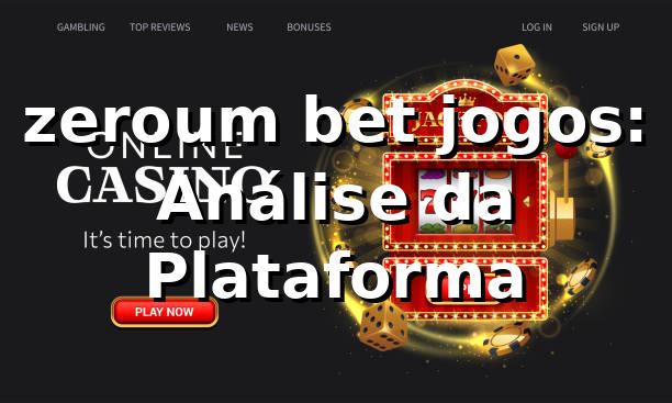 zeroum bet jogos: Análise da Plataforma ✅